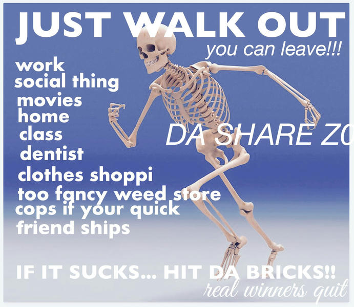 Skeleton meme: "just walk out, you can leave!!!"

If it sucks ... HIT DA BRICKS